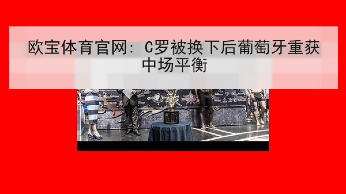 欧宝体育官网: C罗被换下后葡萄牙重获中场平衡 欧宝体育官网: C罗被换下后葡萄牙重获中场平衡