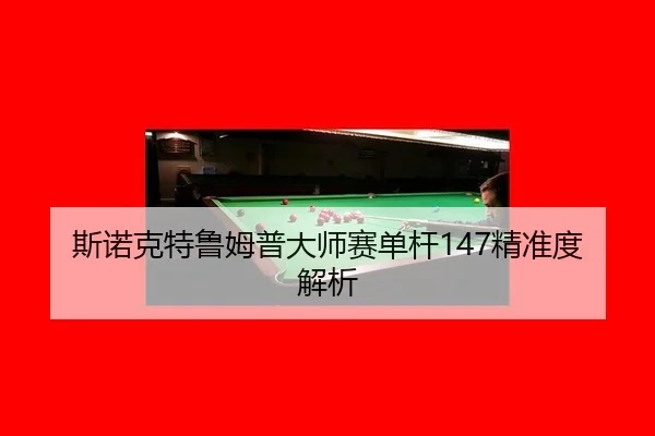 斯诺克特鲁姆普大师赛单杆147精准度解析