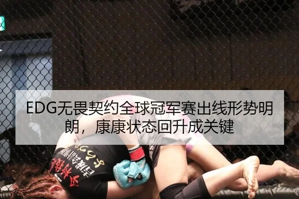 EDG无畏契约全球冠军赛出线形势明朗，康康状态回升成关键