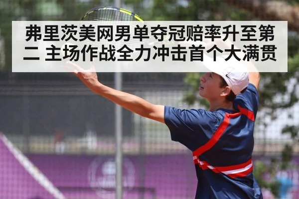 弗里茨美网男单夺冠赔率升至第二 主场作战全力冲击首个大满贯
