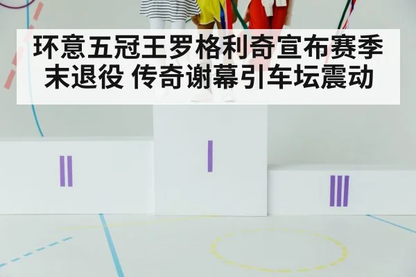 环意五冠王罗格利奇宣布赛季末退役 传奇谢幕引车坛震动