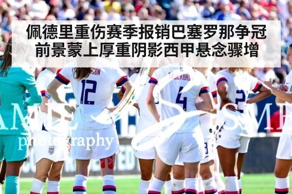 佩德里重伤赛季报销巴塞罗那争冠前景蒙上厚重阴影西甲悬念骤增