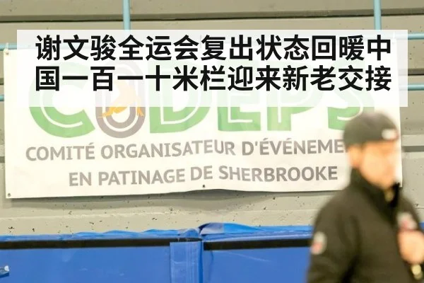 谢文骏全运会复出状态回暖中国一百一十米栏迎来新老交接