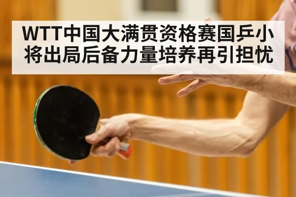 WTT中国大满贯资格赛国乒小将出局后备力量培养再引担忧
