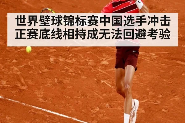 世界壁球锦标赛中国选手冲击正赛底线相持成无法回避考验